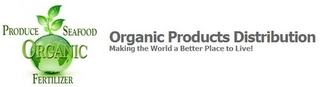 ORGANIC PRODUCTS DISTRIBUTION; MAKING THE WORLD A BETTER PLACE TO LIVE!; PRODUCE; SEAFOOD; FERTILIZER Trademark Image