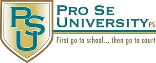 PSU PRO SE UNIVERSITY PS FIRST GO TO SCHOOL... THEN GO TO COURT Trademark Image
