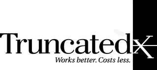 TRUNCATEDX WORKS BETTER. COSTS LESS. Trademark Image