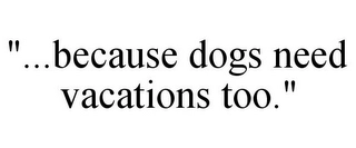 "...BECAUSE DOGS NEED VACATIONS TOO." Trademark Image