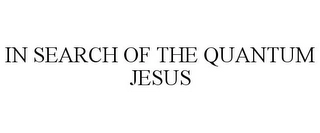 IN SEARCH OF THE QUANTUM JESUS Trademark Image