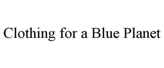 CLOTHING FOR A BLUE PLANET Trademark Image