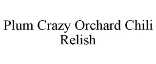 PLUM CRAZY ORCHARD CHILI RELISH Trademark Image