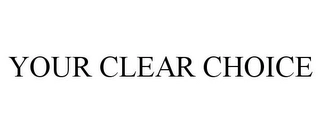 YOUR CLEAR CHOICE Trademark Image