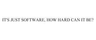 IT'S JUST SOFTWARE, HOW HARD CAN IT BE? Trademark Image