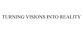 TURNING VISIONS INTO REALITY Trademark Image