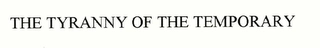 THE TYRANNY OF THE TEMPORARY Trademark Image