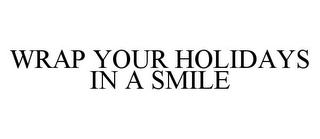 WRAP YOUR HOLIDAYS IN A SMILE Trademark Image