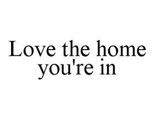 LOVE THE HOME YOU'RE IN Trademark Image