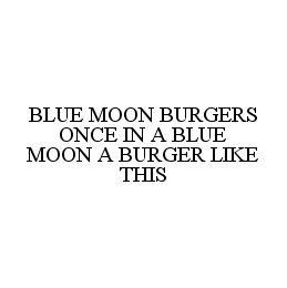 BLUE MOON BURGERS ONCE IN A BLUE MOON A BURGER LIKE THIS Trademark Image