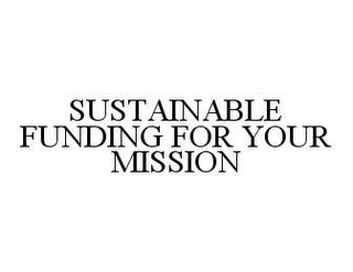 SUSTAINABLE FUNDING FOR YOUR MISSION Trademark Image