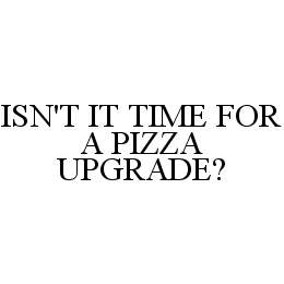 ISN'T IT TIME FOR A PIZZA UPGRADE? Trademark Image