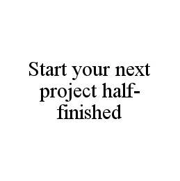 START YOUR NEXT PROJECT HALF-FINISHED Trademark Image