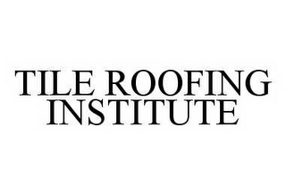 TILE ROOFING INSTITUTE Trademark Image