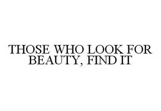 THOSE WHO LOOK FOR BEAUTY, FIND IT Trademark Image
