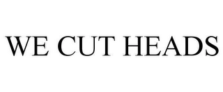 WE CUT HEADS Trademark Image