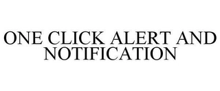 ONE CLICK ALERT AND NOTIFICATION Trademark Image