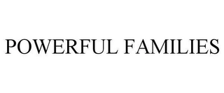 POWERFUL FAMILIES Trademark Image