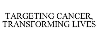 TARGETING CANCER, TRANSFORMING LIVES Trademark Image