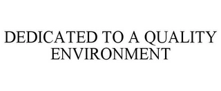 DEDICATED TO A QUALITY ENVIRONMENT Trademark Image