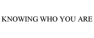 KNOWING WHO YOU ARE Trademark Image