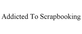 ADDICTED TO SCRAPBOOKING Trademark Image
