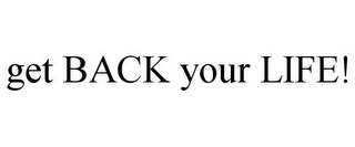 GET BACK YOUR LIFE! Trademark Image