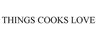 THINGS COOKS LOVE Trademark Image