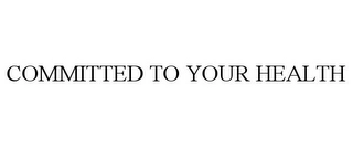 COMMITTED TO YOUR HEALTH Trademark Image