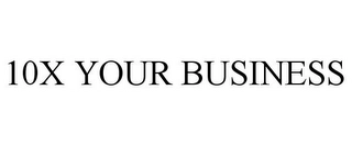 10X YOUR BUSINESS Trademark Image