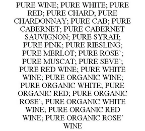 PURE WINE; PURE WHITE; PURE RED; PURE CHARD; PURE CHARDONNAY; PURE CAB; PURE CABERNET; PURE CABERNET SAUVIGNON; PURE SYRAH; PURE PINK; PURE RIESLING; PURE MERLOT; PURE ROSE`; PURE MUSCAT; PURE SEVE`; PURE RED WINE; PURE WHITE WINE; PURE ORGANIC WINE; PURE ORGANIC WHITE; PURE ORGANIC RED; PURE ORGANIC ROSE`; PURE ORGANIC WHITE WINE; PURE ORGANIC RED WINE; PURE ORGANIC ROSE` WINE Trademark Image