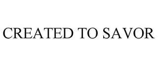 CREATED TO SAVOR Trademark Image
