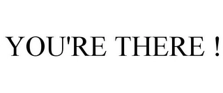 YOU'RE THERE ! Trademark Image