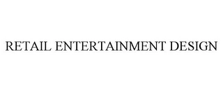 RETAIL ENTERTAINMENT DESIGN Trademark Image