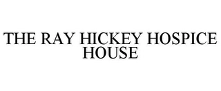 THE RAY HICKEY HOSPICE HOUSE Trademark Image