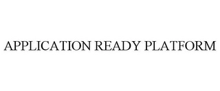 APPLICATION READY PLATFORM Trademark Image