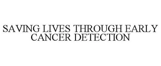 SAVING LIVES THROUGH EARLY CANCER DETECTION Trademark Image