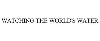 WATCHING THE WORLD'S WATER Trademark Image