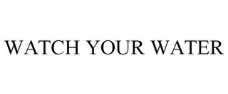 WATCH YOUR WATER Trademark Image