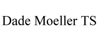 DADE MOELLER TS Trademark Image