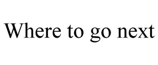 WHERE TO GO NEXT Trademark Image