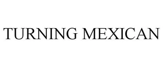 TURNING MEXICAN Trademark Image