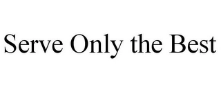 SERVE ONLY THE BEST Trademark Image