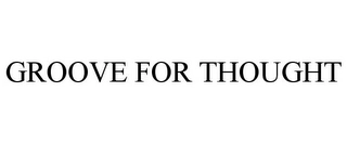 GROOVE FOR THOUGHT Trademark Image