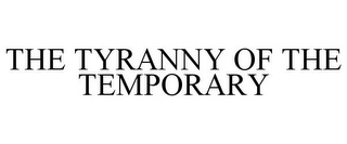 THE TYRANNY OF THE TEMPORARY Trademark Image