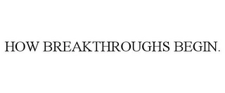 HOW BREAKTHROUGHS BEGIN. Trademark Image
