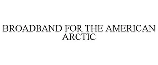 BROADBAND FOR THE AMERICAN ARCTIC Trademark Image