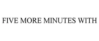 FIVE MORE MINUTES WITH Trademark Image