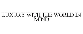 LUXURY WITH THE WORLD IN MIND Trademark Image
