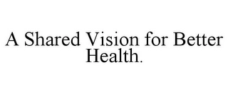 A SHARED VISION FOR BETTER HEALTH. Trademark Image